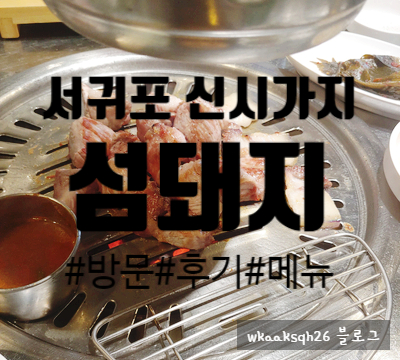 [제주 맛집]"섬돼지" 서귀포 신시가지 맛집 후기 메뉴 가격