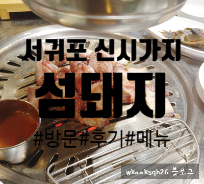  [제주 맛집]"섬돼지" 서귀포 신시가지 맛집 후기 메뉴 가격