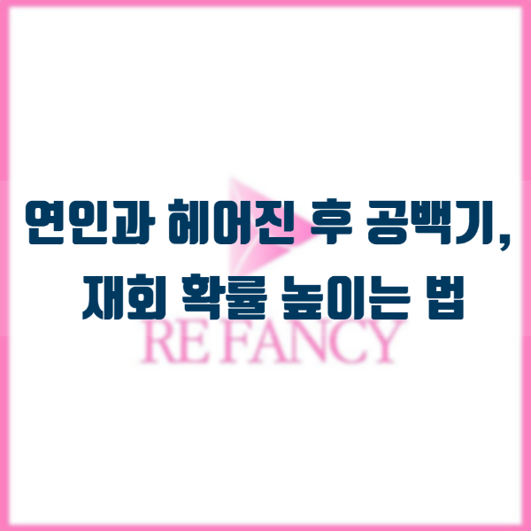  연인과 헤어진 후 공백기, 재회 확률 높이는 법
