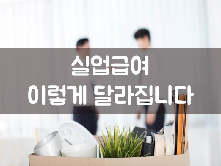  실업급여, 이렇게 달라집니다