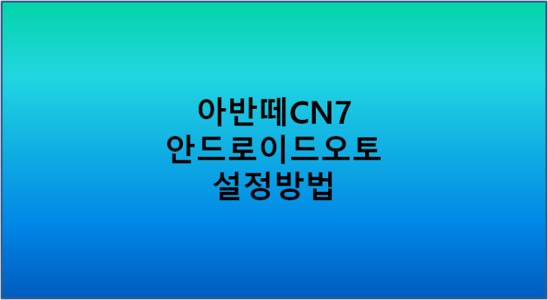아반떼CN7 안드로이드오토(Android Auto) 설정방법