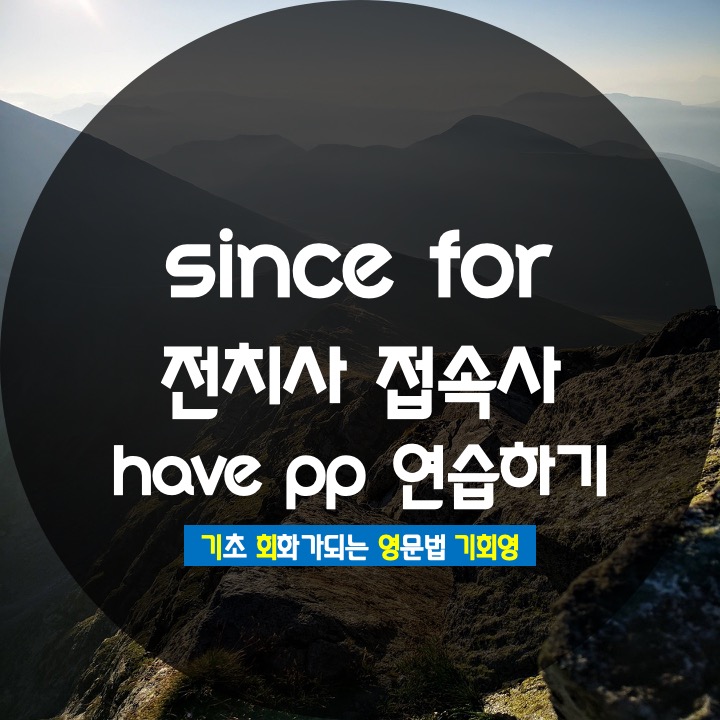  since for 전치사 접속사 have pp 연습하기 - 기회영