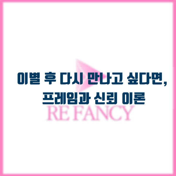  이별 후 다시 만나고 싶다면, 프레임과 신뢰 이론