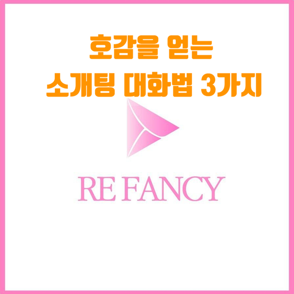  소개팅, 호감을 얻는 대화 3가지 방법[여자편]