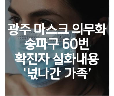  광주 마스크 의무화 송파구 60번 확진자 넋나간 가족