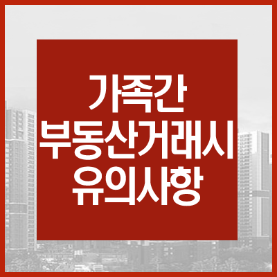  가족간 부동산거래시 유의사항