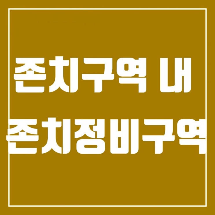 존치구역을 아시나요? 존치정비구역과 존치관리구역의 차이점 존치구역을 아시나요? 존치정비구역과 존치관리구역의 차이점