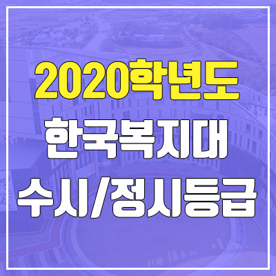 한국복지대학교 수시등급 / 정시등급 (2020, 예비번호) 한국복지대학교 수시등급 / 정시등급 (2020, 예비번호)