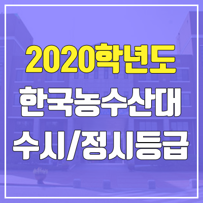 한국농수산대학교 수시등급 / 정시등급 (2020, 예비번호)