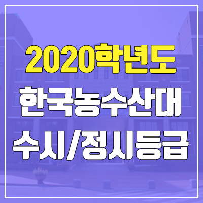 한국농수산대학교 수시등급 / 정시등급 (2020, 예비번호) 한국농수산대학교 수시등급 / 정시등급 (2020, 예비번호)