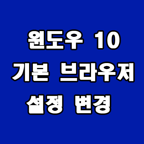  윈도우 10 인터넷 기본 브라우저 설정 변경
