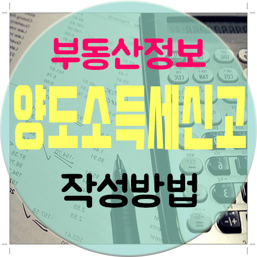  양도소득세신고 작성, 신고기한부터 작성방법까지