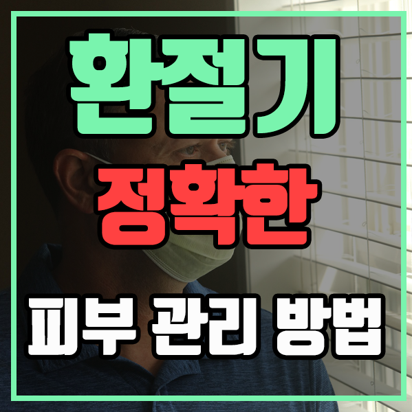  환절기에 필요한 피부 관리 방법, 정확하게 알고 관리하자!