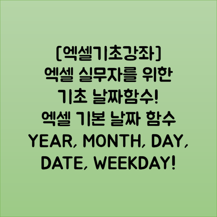  [엑셀기초강좌] 엑셀 실무자를 위한 기초 날짜함수! 엑셀 기본 날짜 함수 YEAR, MONTH, DAY, DATE, WEEKDAY!