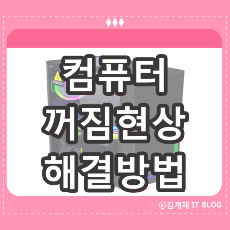 갑자기 컴퓨터 부팅이 안될때 : 켜지다가 꺼짐 현상 해결법