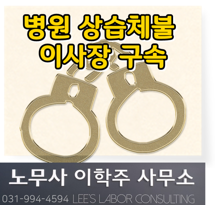 병원 상습체불 이사장 구속 (파주 노무사, 파주시 노무사) 병원 상습체불 이사장 구속 (파주 노무사, 파주시 노무사)