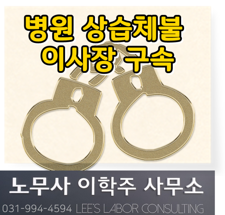 병원 상습체불 이사장 구속 (파주 노무사, 파주시 노무사)