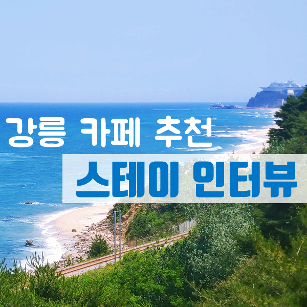 강릉카페추천 :) 스테이인터뷰 - 진정한 뷰맛집!