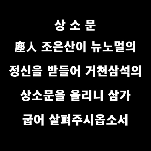  塵人 조은산이 뉴노멀의 정신을 받들어 거천삼석의 상소문을 올리니 삼가 굽어 살펴주시옵소서