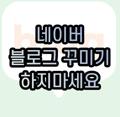  네이버 블로그 꾸미기 하지마세요