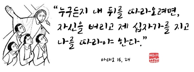 “누구든지 내 뒤를 따라오려면, 자신을 버리고 제 십자가를 지고 나를 따라야 한다.” “누구든지 내 뒤를 따라오려면, 자신을 버리고 제 십자가를 지고 나를 따라야 한다.”