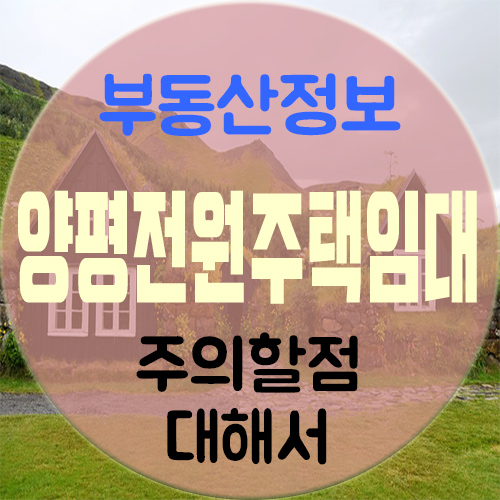 양평전원주택임대, 매매 계약 시 주의점에 대해서