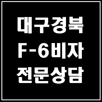  대구 F-6비자와 불법체류자의 비자 발급(대구행정사 E&F)