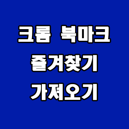  크롬 북마크(즐겨찾기) 추가 및 가져오기