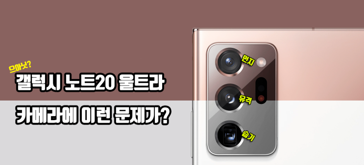  갤럭시 노트20 울트라 카메라에 이런 문제가 있다고? 카메라 유격 및 먼지 이물질 확인 꼭 하세요!