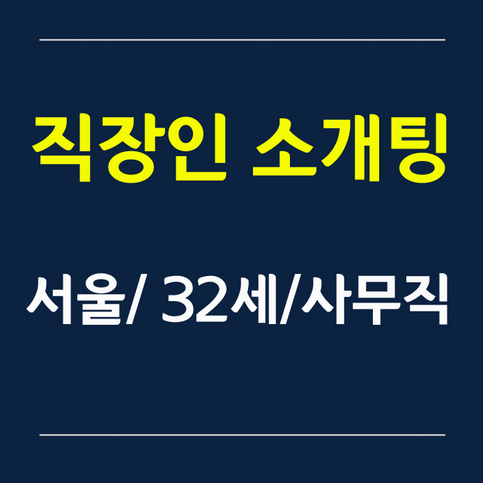직장인 소개팅 - 서울/ 32세/ 사무직