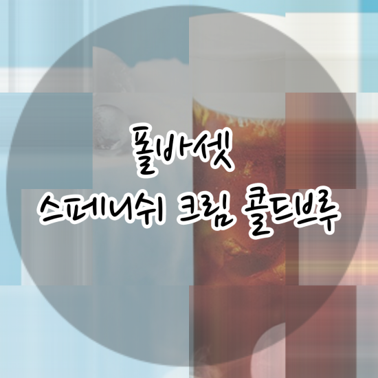  폴바셋 스페니쉬 크림 콜드브루 (기대했지만~ )