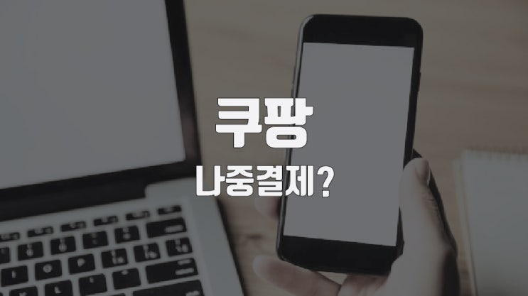 쿠팡 나중결제 득일까 실일까?