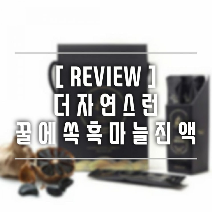  [제품리뷰] 진짜 진짜 찐한 더자연스런 '흑마늘진액' 추선선물세트로 괜찮은데요?