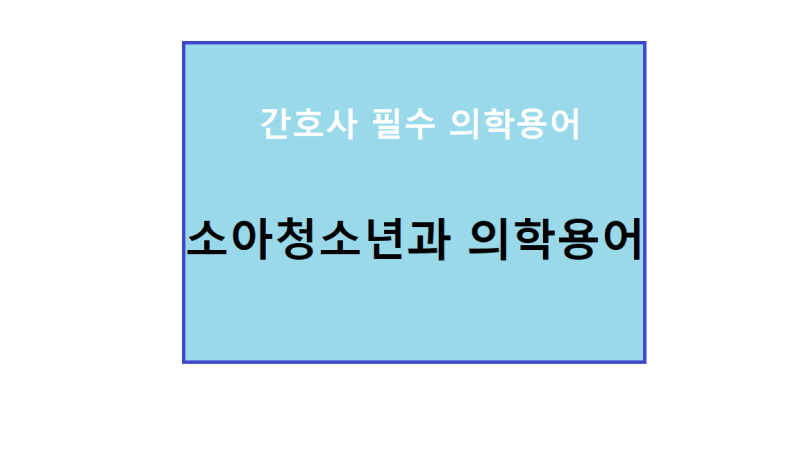 간호사 의학용어/소아청소년과 의학용어/소아과의학용어