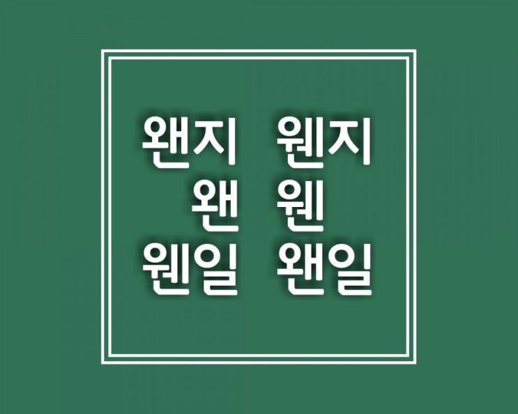  왠지VS웬지 왠VS웬 웬일VS왠일 완벽 정리