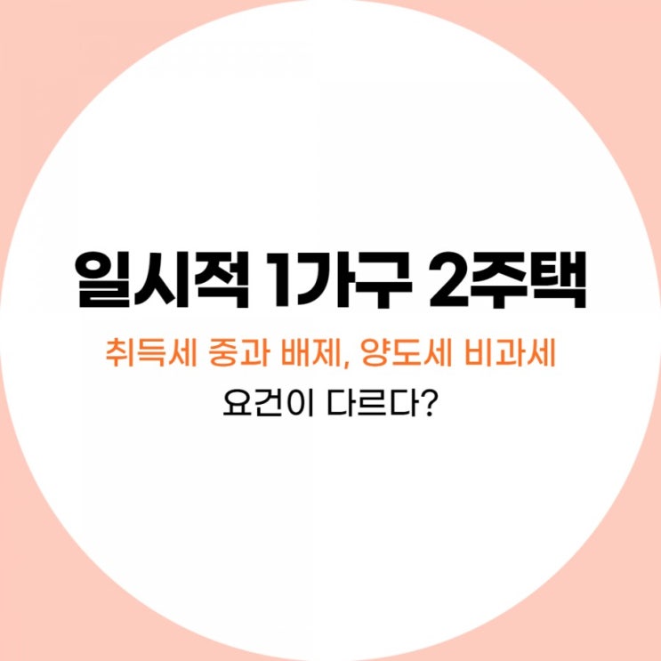  일시적 1가구 2주택 취득세 중과 배제, 양도세 비과세 요건이 다르다?