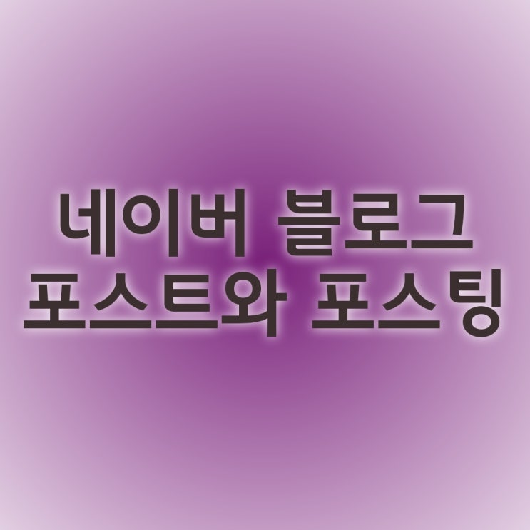  네이버 블로그 제대로 알자 포스트와 포스팅