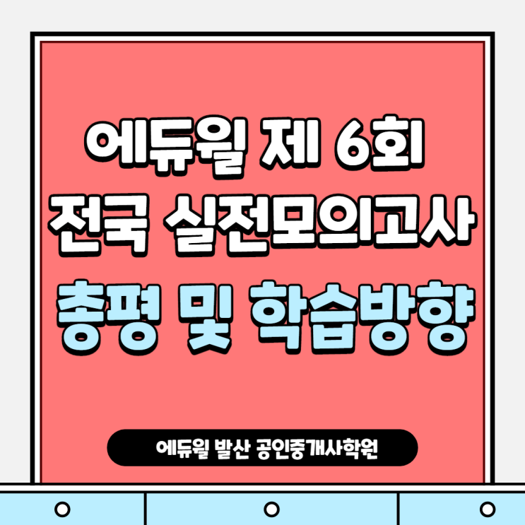  [강서구공인중개사학원]에듀윌 제 6회 전국 실전모의고사 총평 및 학습방향