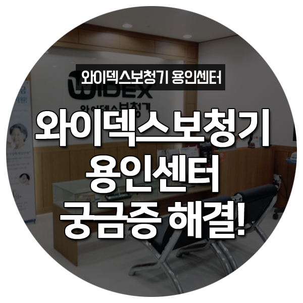  [용인보청기] 와이덱스보청기 용인센터에 대한 궁금증 해결하기!