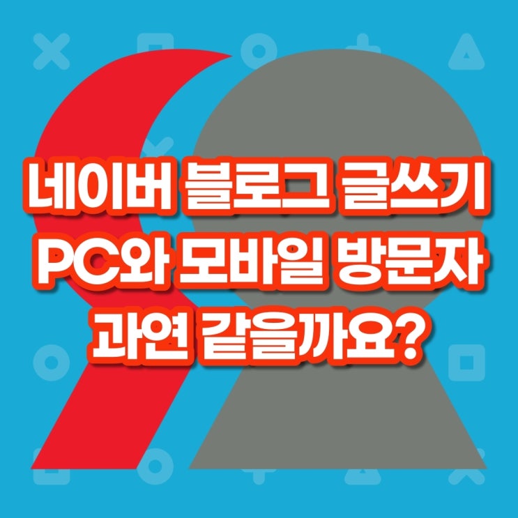  네이버 블로그 글쓰기, PC와 모바일 방문자 과연 같을까요?