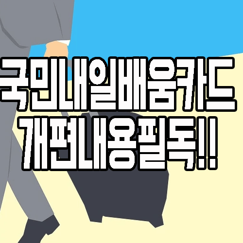  국민내일배움카드 사용방법(재직자/구직자) 개편 내용 꼭 확인