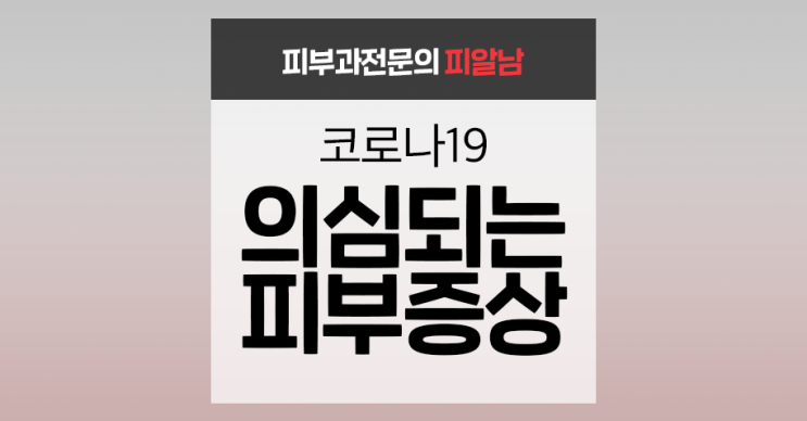  [코로나19 피부] 코로나 감염을 의심해야 하는 피부 증상