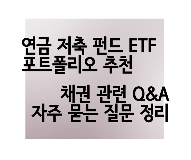 [채권 Q&A] 채권 투자 지금 해도 될까? 연금 ETF 저축 펀드 추천 종목