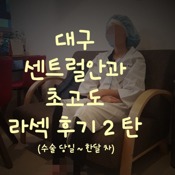  대구 센트럴안과 초고도 라섹 상세 후기!! - 2탄. 수술 당일~한달 후기
