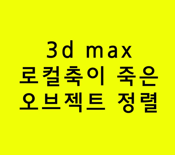 인테리어학원에서 못배우는 3d max 로컬축이 죽은 오브젝트 정렬 인테리어학원에서 못배우는 3d max 로컬축이 죽은 오브젝트 정렬