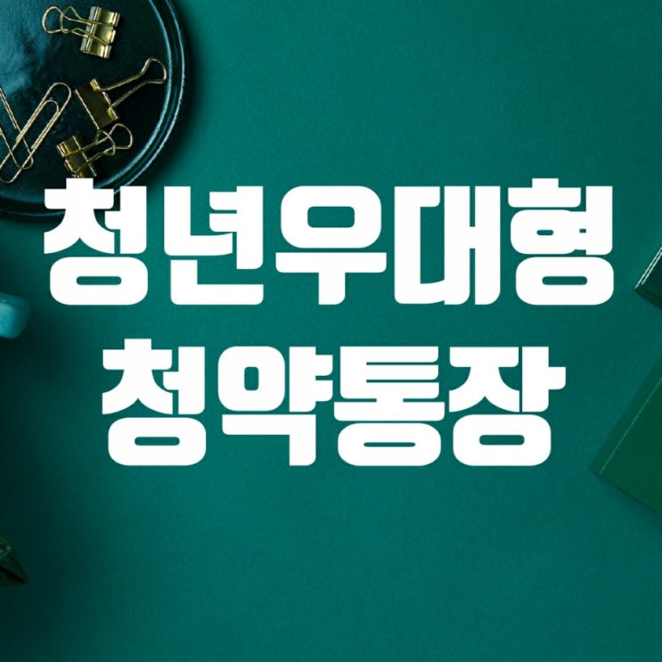 청년우대형청약통장-조건, 서류, 전환, 비과세 등 알아보기 청년우대형청약통장-조건, 서류, 전환, 비과세 등 알아보기