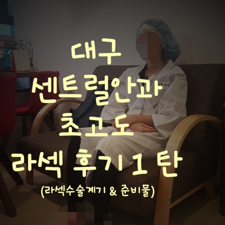  대구 센트럴안과 초고도 라섹 상세 후기!! - 1탄. 라섹 수술 계기와 필수 준비물