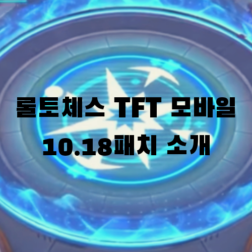  롤토체스 TFT 모바일 10.18 패치