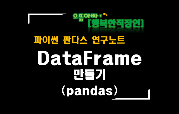  [판다스 연구노트] 데이터프레임(DataFrame)만들기