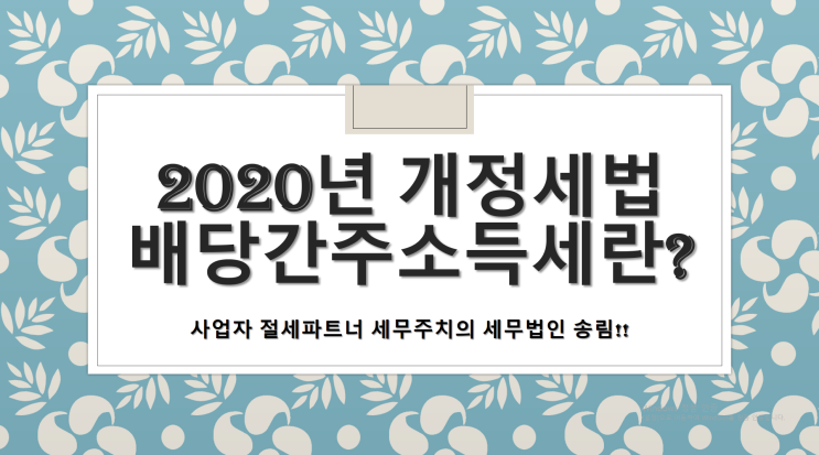  배당간주소득세란? 2020년 개정세법 - [양산세무사/명곡동세무사/명동세무사/물급읍세무사/북부동세무사/북정동세무사/산막동세무사]